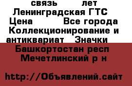 1.1) связь : 100 лет Ленинградская ГТС › Цена ­ 190 - Все города Коллекционирование и антиквариат » Значки   . Башкортостан респ.,Мечетлинский р-н